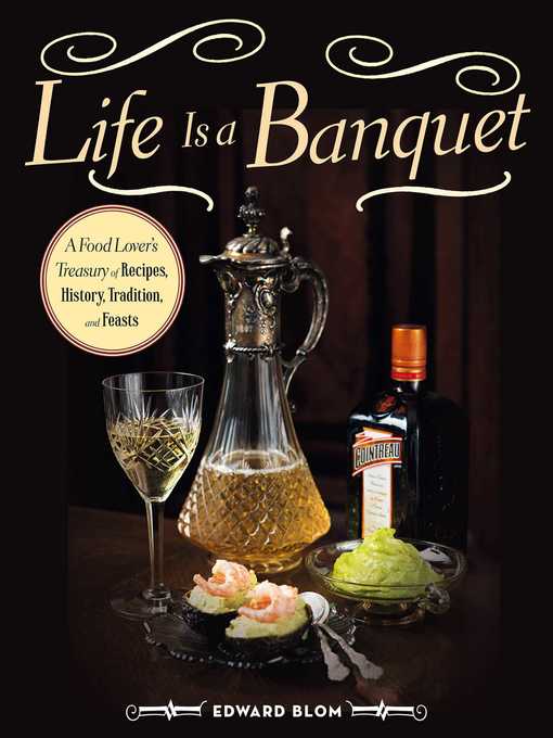 Title details for Life Is a Banquet: a Food Lover?s Treasury of Recipes, History, Tradition, and Feasts by Edward Blom - Available